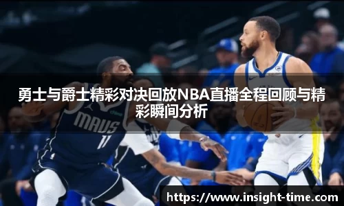 勇士与爵士精彩对决回放NBA直播全程回顾与精彩瞬间分析