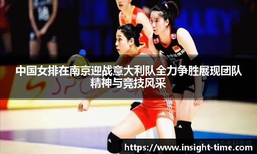 中国女排在南京迎战意大利队全力争胜展现团队精神与竞技风采